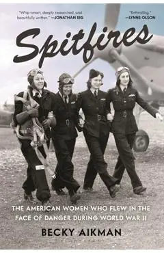 Spitfires: The American Women Who Flew in the Face of Danger During World War II - Becky Aikman