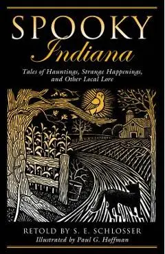 Spooky Indiana: Tales Of Hauntings, Strange Happenings, And Other Local Lore, First Edition - S. E. Schlosser