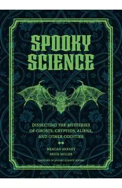 Spooky Science: Dissecting the Mysteries of Ghosts, Cryptids, Aliens, and Other Oddities - Meagan Ankney