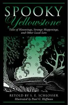 Spooky Yellowstone: Tales Of Hauntings, Strange Happenings, And Other Local Lore, First Edition - S. E. Schlosser