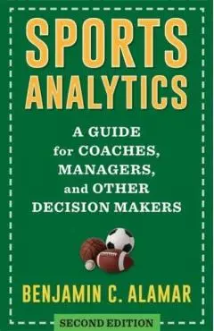 Sports Analytics: A Guide for Coaches, Managers, and Other Decision Makers - Benjamin Alamar
