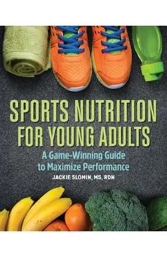 Sports Nutrition for Young Adults: A Game-Winning Guide to Maximize Performance - Jackie Slomin