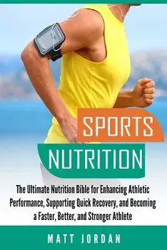 Sports Nutrition: The Ultimate Nutrition Bible for Enhancing Athletic Performance, Supporting Quick Recovery, and Becoming a Faster, Bet, Paperback/Matt Jordan