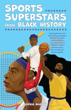 Sports Superstars from Black History. Inspiring Stories from the Amazing Careers of Serena Williams, Simone Biles, Allyson Felix, Lebron James, and Many More African American Sports Legends, Paperback/Sophia Murphy