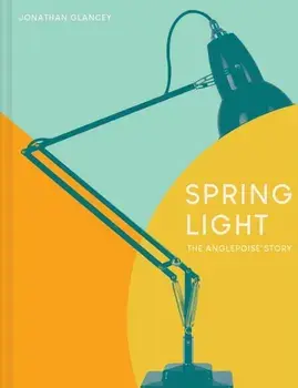 Spring Light. The Anglepoise (R) Story, Hardback/Jonathan Glancey