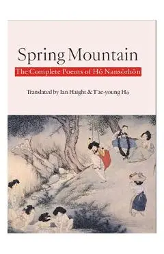 Spring Mountain: The Complete Poems of Hŏ Nansŏrhŏn: Poems of Ho Nansorhon - Nansŏrhŏn Hŏ