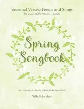 Spring Songbook: Seasonal Verses, Poems and Songs for Children, Parents and Teachers - An Anthology for Family, School, Festivals and F, Paperback/Sally Schweizer