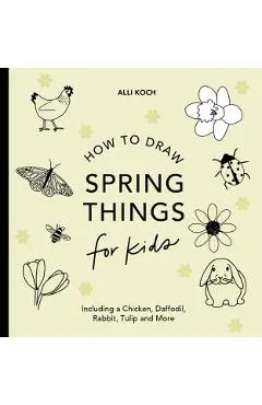 Spring Things: How to Draw Books for Kids with Easter Eggs, Bunnies, Flowers, and More - Alli Koch