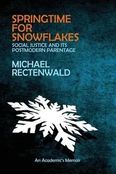 Springtime for Snowflakes: 'social Justice' and Its Postmodern Parentage, Paperback/Michael Rectenwald