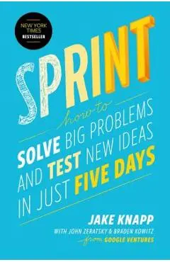 Sprint: How to Solve Big Problems and Test New Ideas in Just Five Days - Jake Knapp