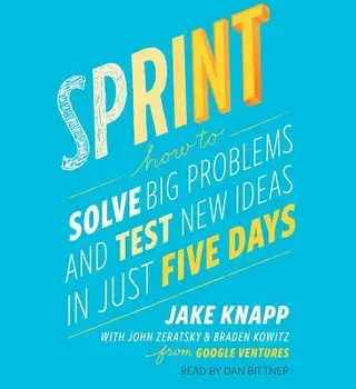 Sprint: How to Solve Big Problems and Test New Ideas in Just Five Days/Jake Knapp
