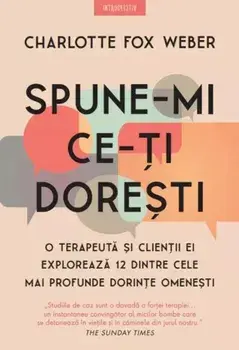 Spune-mi ce-ti doresti. O terapeuta si clientii ei exploreaza 12 dintre cele mai profunde dorinte omenesti/Charlotte Fox Weber
