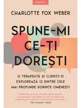 Spune-mi ce-ti doresti. O terapeuta si clientii ei exploreaza 12 dintre cele mai profunde dorinte omenesti/Charlotte Fox Weber