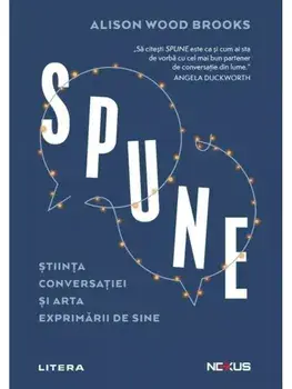 Spune. Stiinta conversatiei si arta exprimarii de sine/Alison Wood Brooks
