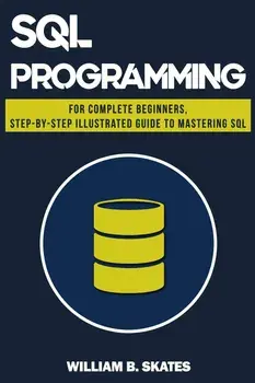 SQL: Programming for Beginners & Intermediates, Step-By-Step Illustrated Guide to Mastering SQL, Paperback/William B. Skates