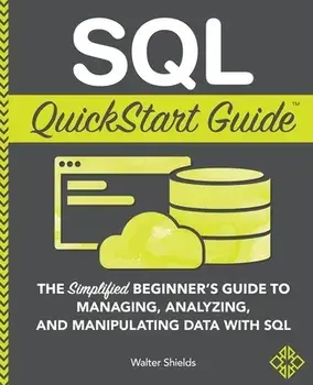 SQL QuickStart Guide: The Simplified Beginner's Guide to Managing, Analyzing, and Manipulating Data With SQL, Paperback/Walter Shields