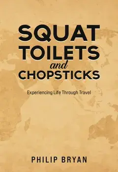 Squat Toilets and Chopsticks. Experiencing Life Through Travel, Paperback/Philip Bryan