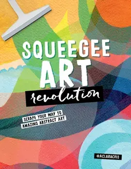 Squeegee Art Revolution. Scrape your way to amazing abstract art, Paperback/Clara Cristina de Souza Rego