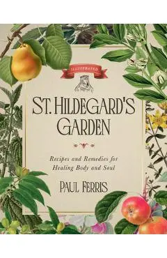 St. Hildegard's Garden: Recipes and Remedies for Healing Body and Soul - Paul Ferris