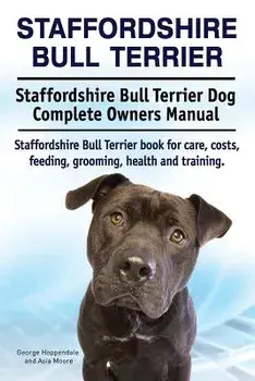 Staffordshire Bull Terrier. Staffordshire Bull Terrier Dog Complete Owners Manual. Staffordshire Bull Terrier Book for Care, Costs, Feeding, Grooming,, Paperback/George Hoppendale