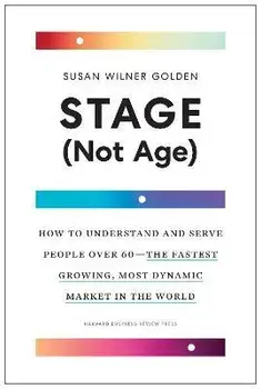 Stage (Not Age). How to Understand and Serve People Over 60 - the Fastest Growing, Most Dynamic Market in the World, Hardback/Susan Wilner Golden