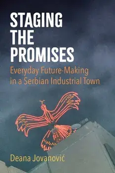 Staging the Promises. Everyday Future-Making in a Serbian Industrial Town, Paperback/Deana Jovanovic