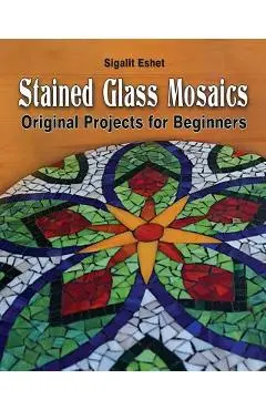 Stained Glass Mosaics: Original Projects for Beginners - Sigalit Eshet
