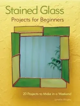 Stained Glass Projects for Beginners: 31 Projects to Make in a Weekend, Paperback/Lynette Wrigley