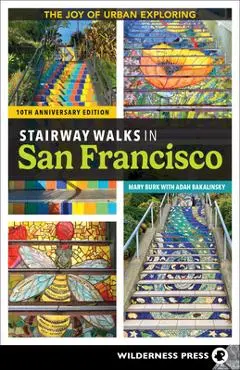 Stairway Walks in San Francisco: The Joy of Urban Exploring - Mary Burk