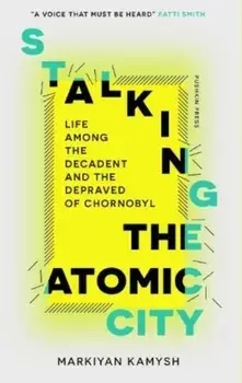 Stalking the Atomic City. Life Among the Decadent and the Depraved of Chornobyl, Paperback/Markiyan Kamysh