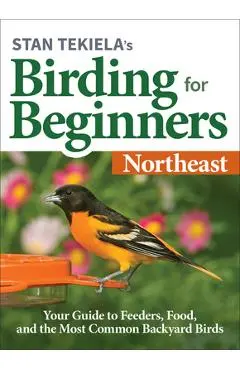 Stan Tekiela's Birding for Beginners: Northeast: Your Guide to Feeders, Food, and the Most Common Backyard Birds - Stan Tekiela