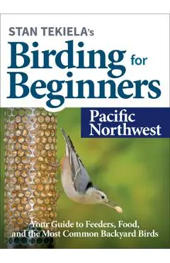 Stan Tekiela's Birding for Beginners: Pacific Northwest: Your Guide to Feeders, Food, and the Most Common Backyard Birds - Stan Tekiela