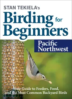 Stan Tekiela's Birding for Beginners: Pacific Northwest: Your Guide to Feeders, Food, and the Most Common Backyard Birds/Stan Tekiela