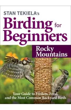 Stan Tekiela's Birding for Beginners: Rocky Mountains: Your Guide to Feeders, Food, and the Most Common Backyard Birds - Stan Tekiela