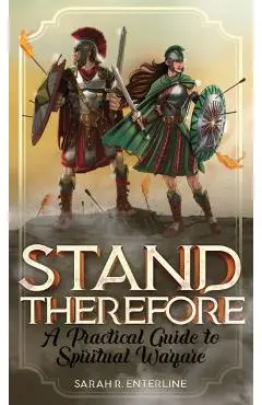 Stand Therefore: A Practical Guide to Spiritual Warfare - Sarah R. Enterline