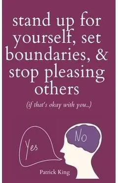 Stand Up For Yourself, Set Boundaries, & Stop Pleasing Others (if that's okay with you?) - Patrick King