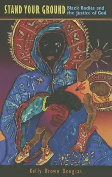 Stand Your Ground: Black Bodies and the Justice of God, Paperback/Kelly Brown Douglas