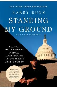 Standing My Ground: A Capitol Police Officer's Fight for Accountability and Good Trouble After January 6th - Harry Dunn