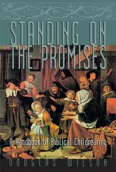 Standing on the Promises: A Handbook of Biblical Childrearing, Paperback/Douglas Wilson