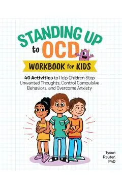 Standing Up to Ocd Workbook for Kids: 40 Activities to Help Children Stop Unwanted Thoughts, Control Compulsive Behaviors, and Overcome Anxiety - Tyson Reuter