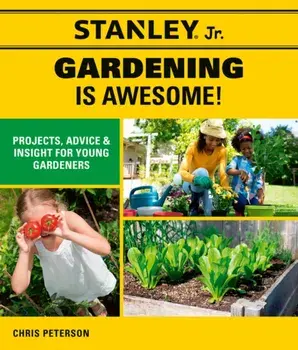 Stanley Jr. Gardening Is Awesome!: Projects, Advice, and Insight for Young Gardeners, Paperback/***