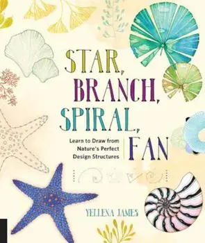 Star, Branch, Spiral, Fan: Learn to Draw from Nature's Perfect Design Structures, Paperback/Yellena James