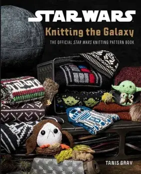 Star Wars: Knitting the Galaxy: The Official Star Wars Knitting Pattern Book, Hardcover/Tanis Gray