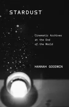 Stardust. Cinematic Archives at the End of the World, Paperback/Hannah Goodwin