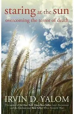 Staring at the Sun: Overcoming the Terror of Death - Irvin D. Yalom