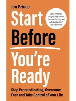Start Before You’re Ready. Stop Procrastinating, Overcome Fear and Take Control of Your Life, Paperback/Jon Prince
