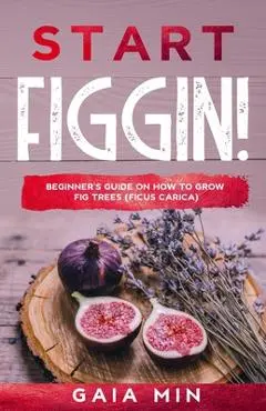 Start Figgin!: Beginner's Guide On How To Grow Fig Trees (Ficus carica) - Gaia Min