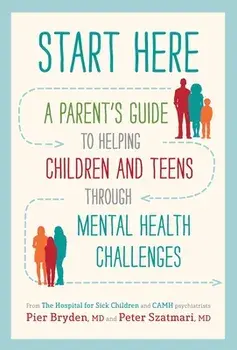 Start Here: A Parent's Guide to Helping Children and Teens Through Mental Health Challenges, Paperback/Pier Bryden M. D.