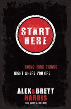 Start Here: Doing Hard Things Right Where You Are, Paperback/Alex Harris