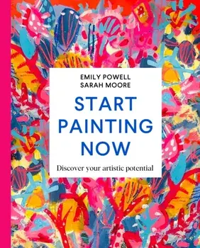 Start Painting Now. Discover Your Artistic Potential, Hardback/Sarah Moore